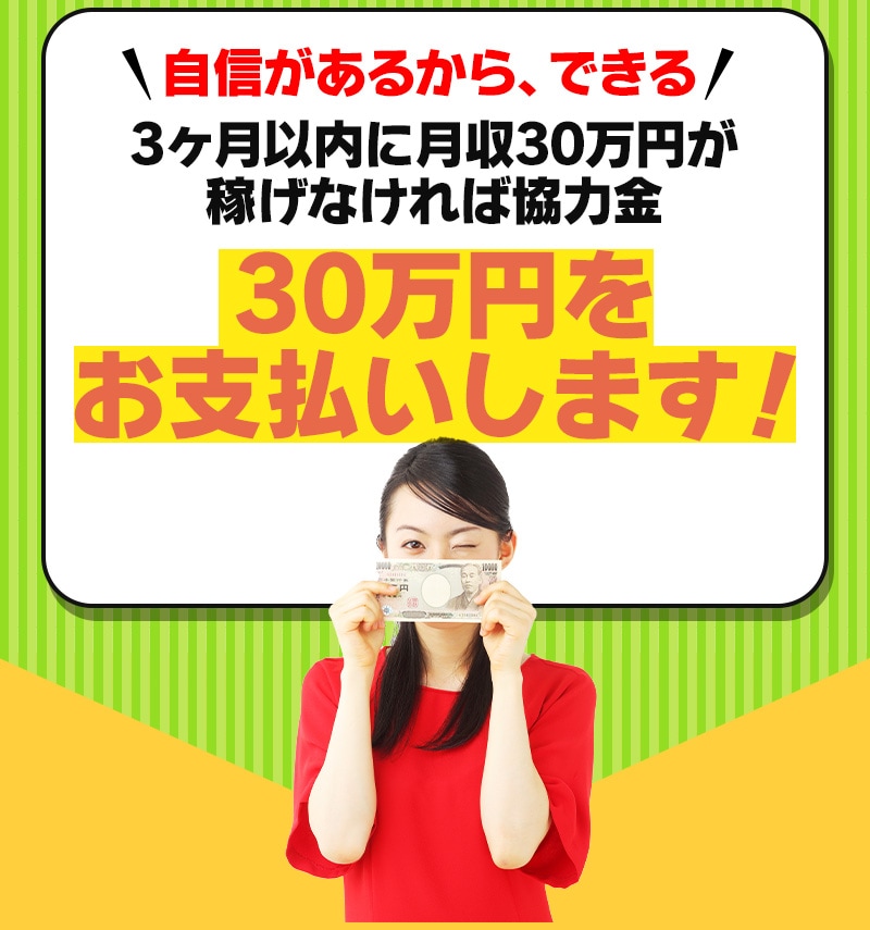 自信があるからできる！3ヶ月以内に月収30万円が稼げなければ協力金30万円をお支払いします